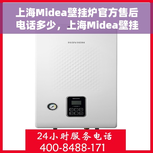 上海Midea壁挂炉官方售后电话多少，上海Midea壁挂炉售后电话查询与售后服务解析
