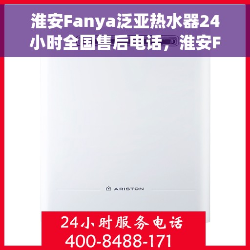 淮安Fanya泛亚热水器24小时全国售后电话，淮安Fanya泛亚热水器全天候全国售后热线电话
