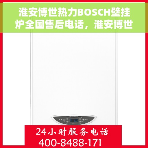 淮安博世热力BOSCH壁挂炉全国售后电话，淮安博世热力BOSCH壁挂炉售后全国服务热线及维修指南