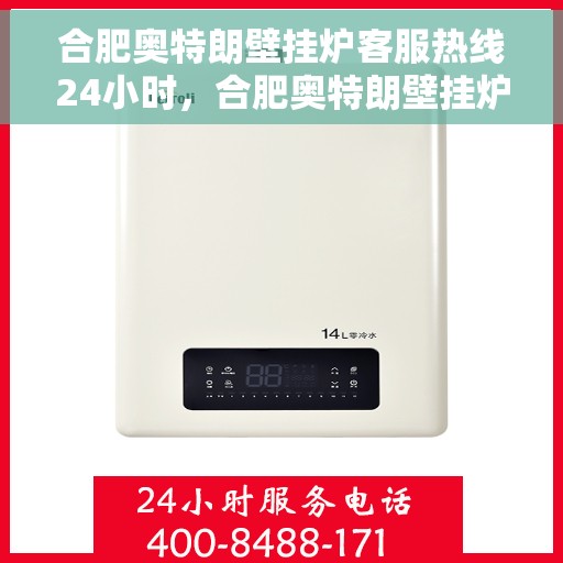 合肥奥特朗壁挂炉客服热线24小时，合肥奥特朗壁挂炉全天候客服热线，贴心服务不打烊