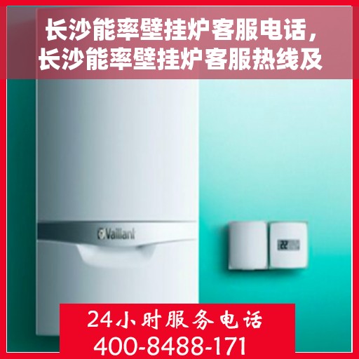长沙能率壁挂炉客服电话，长沙能率壁挂炉客服热线及售后支持服务指南