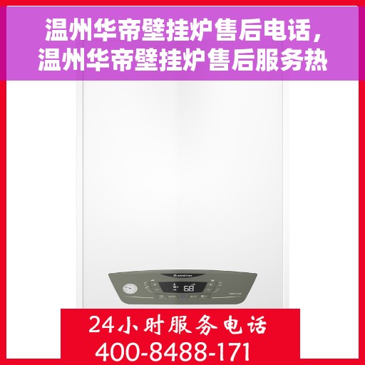 温州华帝壁挂炉售后电话，温州华帝壁挂炉售后服务热线及电话大全