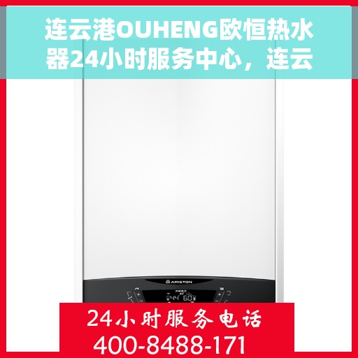 连云港OUHENG欧恒热水器24小时服务中心，连云港OUHENG欧恒热水器全天候24小时服务中心