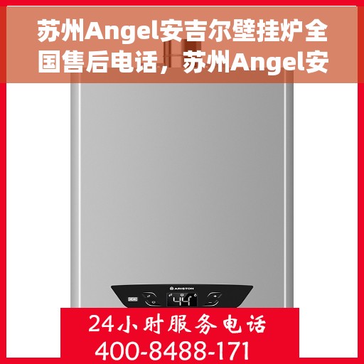 苏州Angel安吉尔壁挂炉全国售后电话，苏州Angel安吉尔壁挂炉售后服务热线及全国售后电话汇总