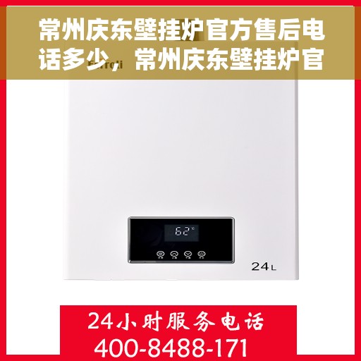 常州庆东壁挂炉官方售后电话多少，常州庆东壁挂炉官方售后电话查询与售后服务解析
