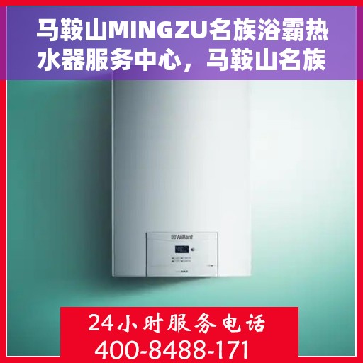 马鞍山MINGZU名族浴霸热水器服务中心，马鞍山名族浴霸热水器服务中心，专业维修与服务的优选之选
