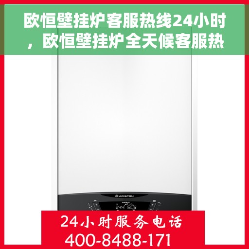 欧恒壁挂炉客服热线24小时，欧恒壁挂炉全天候客服热线，贴心服务随时在线
