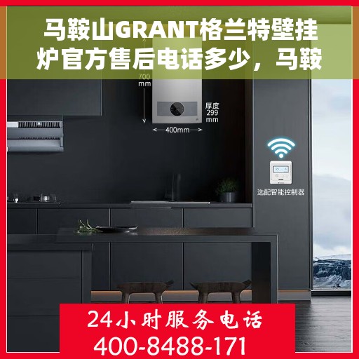 马鞍山GRANT格兰特壁挂炉官方售后电话多少，马鞍山GRANT格兰特壁挂炉售后服务联系电话揭秘