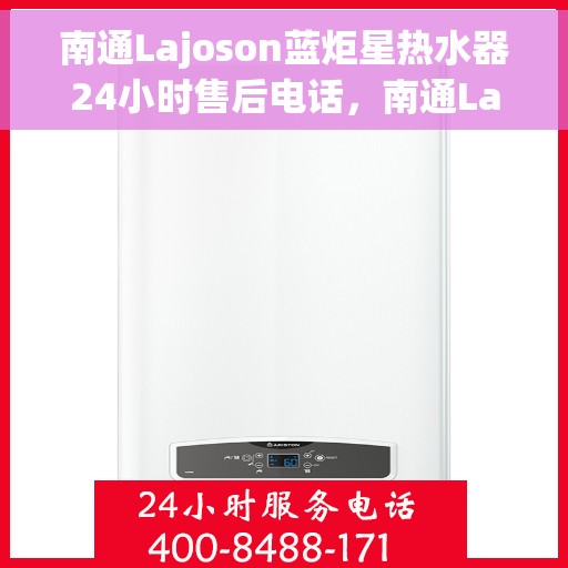 南通Lajoson蓝炬星热水器24小时售后电话，南通Lajoson蓝炬星热水器全天候售后热线服务解析