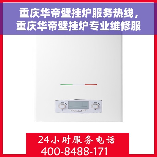 重庆华帝壁挂炉服务热线，重庆华帝壁挂炉专业维修服务热线及售后支持解析