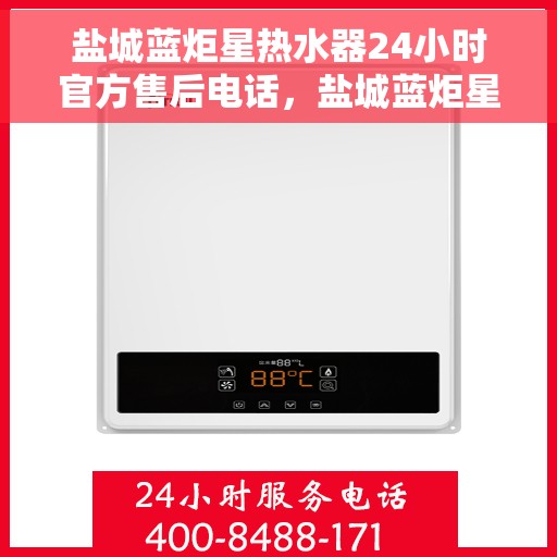 盐城蓝炬星热水器24小时官方售后电话，盐城蓝炬星热水器全天候官方售后热线电话