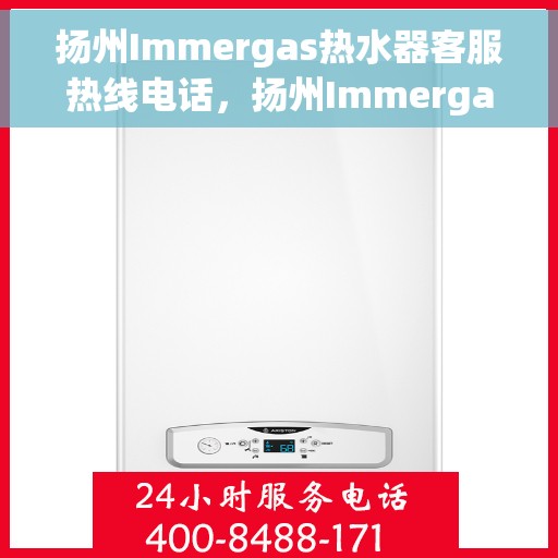 扬州Immergas热水器客服热线电话，扬州Immergas热水器客服热线全攻略，快速解决您的疑问与需求！