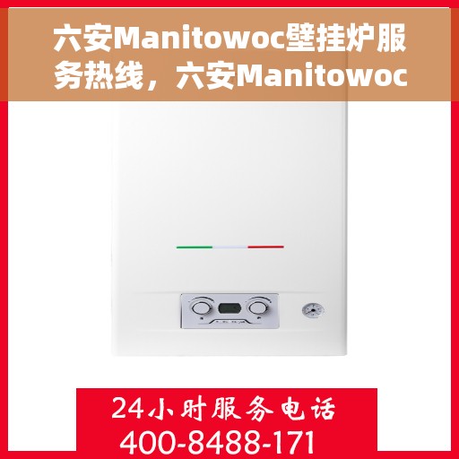 六安Manitowoc壁挂炉服务热线，六安Manitowoc壁挂炉专业维修服务热线