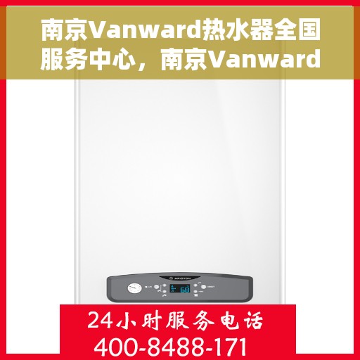 南京Vanward热水器全国服务中心，南京Vanward热水器全国服务热线及售后维修中心