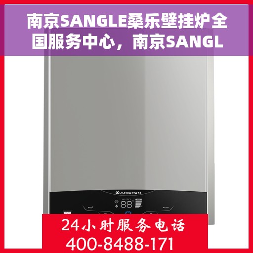 南京SANGLE桑乐壁挂炉全国服务中心，南京SANGLE桑乐壁挂炉全国服务中心，专业维修与优质服务并行