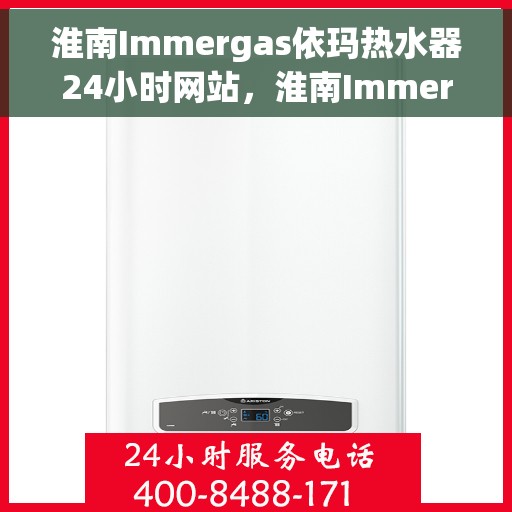 淮南Immergas依玛热水器24小时网站，淮南Immergas依玛热水器全天候在线服务网站