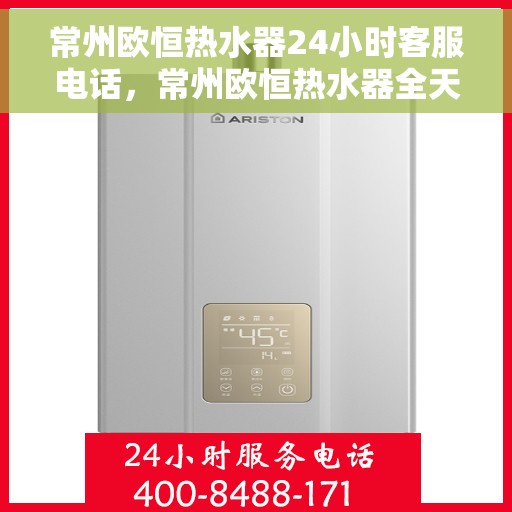 常州欧恒热水器24小时客服电话，常州欧恒热水器全天候客服热线，专业解答，贴心服务