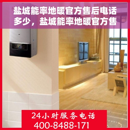 盐城能率地暖官方售后电话多少，盐城能率地暖官方售后电话查询与售后服务解析