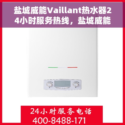 盐城威能Vaillant热水器24小时服务热线，盐城威能Vaillant热水器全天候服务热线，专业快速响应您的需求！