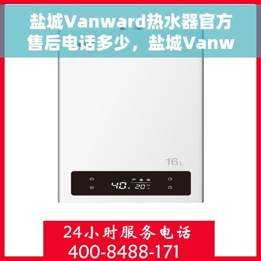 盐城Vanward热水器官方售后电话多少，盐城Vanward热水器售后电话官方查询及维修服务指南