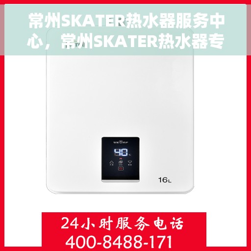 常州SKATER热水器服务中心，常州SKATER热水器专业服务中心