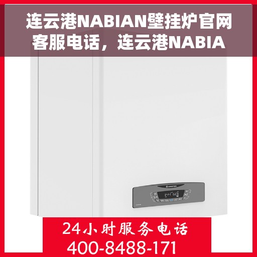 连云港NABIAN壁挂炉官网客服电话，连云港NABIAN壁挂炉官网客服热线电话查询指南