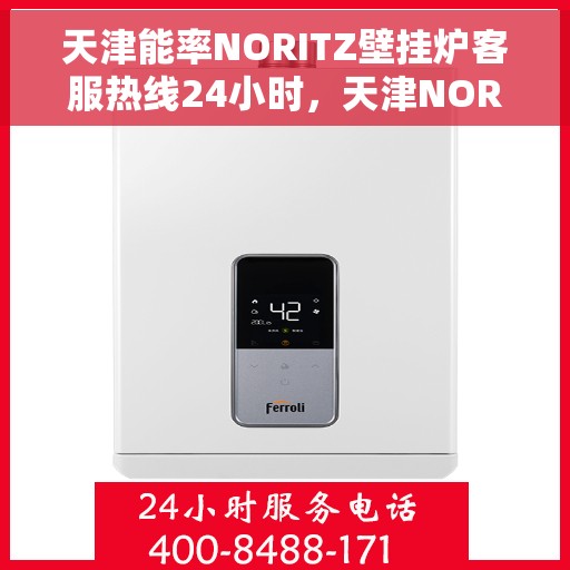 天津能率NORITZ壁挂炉客服热线24小时，天津NORITZ壁挂炉全天候客服热线，专业解答，温暖您的生活