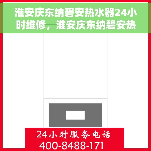 淮安庆东纳碧安热水器24小时维修，淮安庆东纳碧安热水器全天候专业维修服务