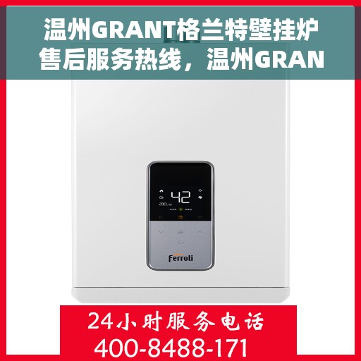 温州GRANT格兰特壁挂炉售后服务热线，温州GRANT格兰特壁挂炉售后服务热线，专业团队，贴心服务！