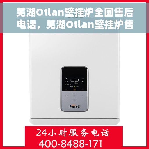 芜湖Otlan壁挂炉全国售后电话，芜湖Otlan壁挂炉售后服务热线及电话全攻略