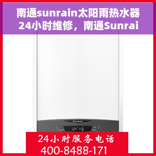 南通sunrain太阳雨热水器24小时维修，南通Sunrain太阳雨热水器全天候24小时专业维修服务