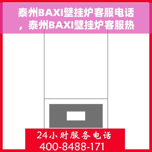 泰州BAXI壁挂炉客服电话，泰州BAXI壁挂炉客服热线及售后支持服务指南