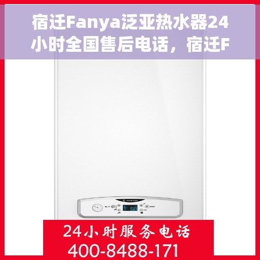 宿迁Fanya泛亚热水器24小时全国售后电话，宿迁Fanya泛亚热水器全天候全国售后热线电话服务保障解析