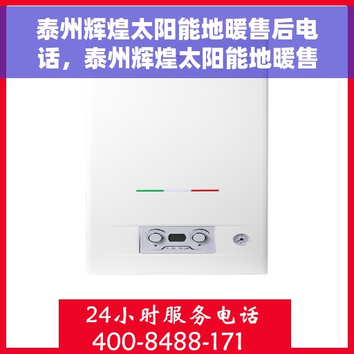 泰州辉煌太阳能地暖售后电话，泰州辉煌太阳能地暖售后服务热线及电话指南