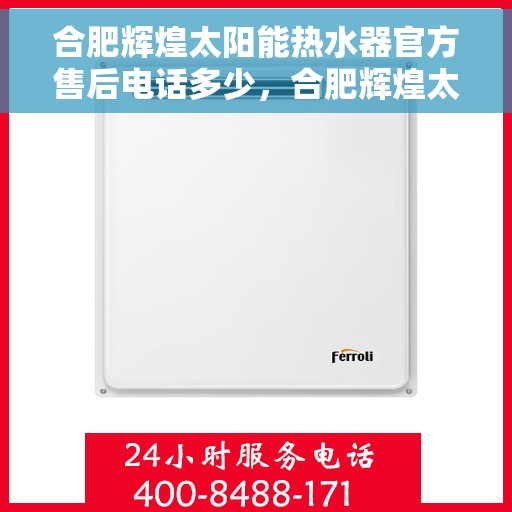 合肥辉煌太阳能热水器官方售后电话多少，合肥辉煌太阳能热水器售后电话官方查询