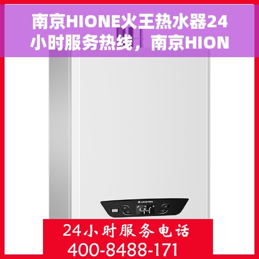 南京HIONE火王热水器24小时服务热线，南京HIONE火王热水器全天候服务热线，专业解决您的热水需求