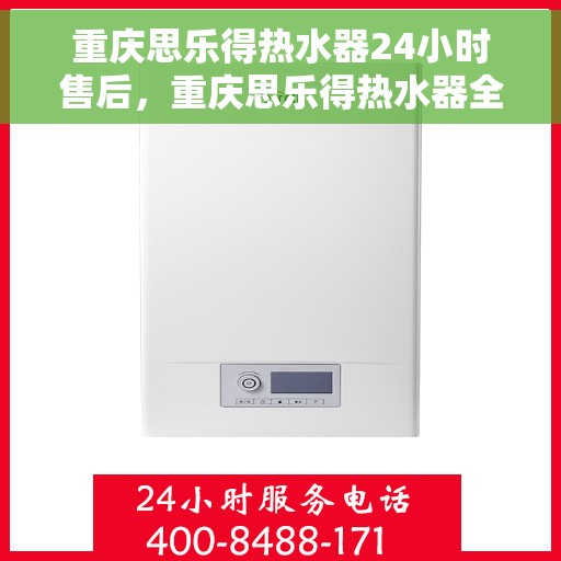 重庆思乐得热水器24小时售后，重庆思乐得热水器全天候售后服务保障