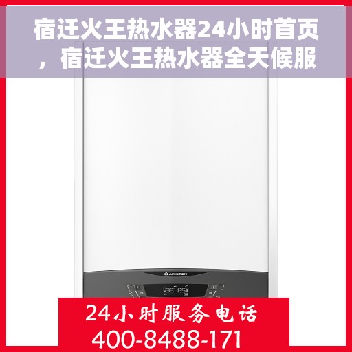 宿迁火王热水器24小时首页，宿迁火王热水器全天候服务首页