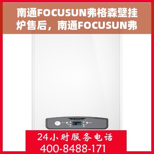 南通FOCUSUN弗格森壁挂炉售后，南通FOCUSUN弗格森壁挂炉售后服务解析