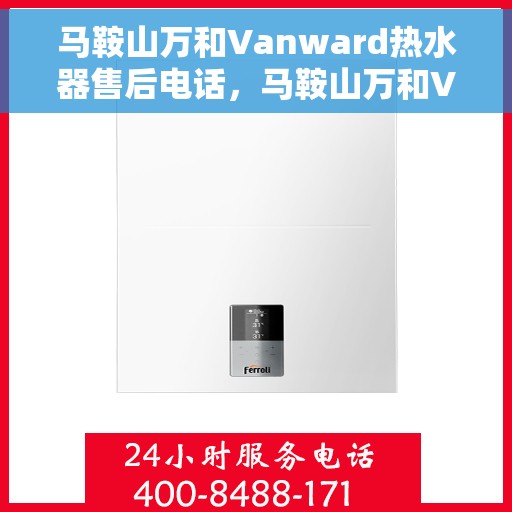 马鞍山万和Vanward热水器售后电话，马鞍山万和Vanward热水器售后服务热线及电话全解析