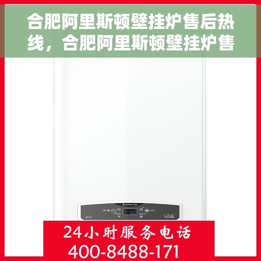 合肥阿里斯顿壁挂炉售后热线，合肥阿里斯顿壁挂炉售后热线，专业维修，快速响应，一站式服务体验！