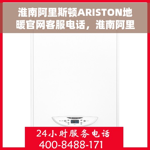 淮南阿里斯顿ARISTON地暖官网客服电话，淮南阿里斯顿ARISTON地暖官网客服热线电话查询