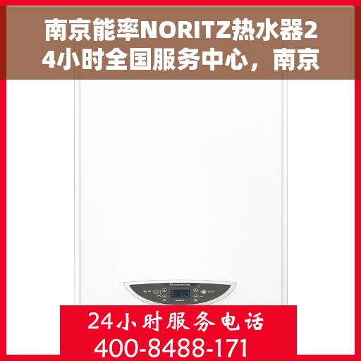 南京能率NORITZ热水器24小时全国服务中心，南京能率NORITZ热水器全天候全国服务热线及售后支持