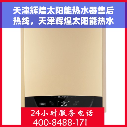 天津辉煌太阳能热水器售后热线，天津辉煌太阳能热水器售后热线服务专线及售后保障解析