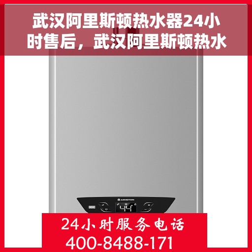 武汉阿里斯顿热水器24小时售后，武汉阿里斯顿热水器全天候售后服务保障
