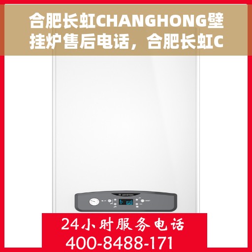 合肥长虹CHANGHONG壁挂炉售后电话，合肥长虹CHANGHONG壁挂炉售后服务热线及电话全解析