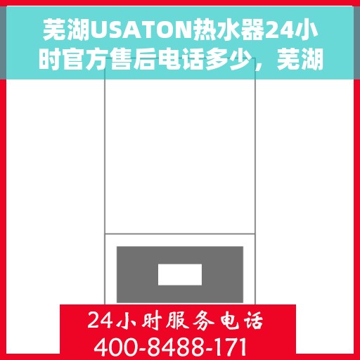 芜湖USATON热水器24小时官方售后电话多少,芜湖USATON热水器全天候官方售后电话及维修服务指南 芜湖USATON热水器24小时官方售后电话多少,芜湖USATON热水器全天候官方售后电话及维修服务指南