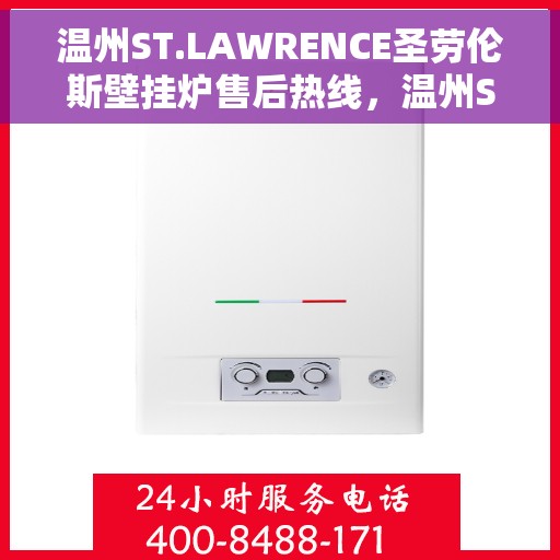 温州ST.LAWRENCE圣劳伦斯壁挂炉售后热线，温州ST.LAWRENCE圣劳伦斯壁挂炉售后热线服务支持及维修指南