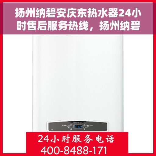 扬州纳碧安庆东热水器24小时售后服务热线，扬州纳碧安庆东热水器全天候售后服务热线，专业解决您的热水需求问题