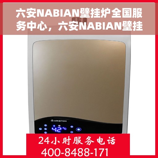 六安NABIAN壁挂炉全国服务中心，六安NABIAN壁挂炉全国服务中心，专业维修与贴心服务一体化平台